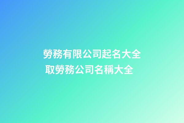 勞務有限公司起名大全 取勞務公司名稱大全-第1張-公司起名-玄機派